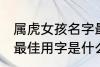 属虎女孩名字最佳用字 属虎女孩名字最佳用字是什么