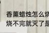 香薰蜡烛怎么烧不完就灭了 香薰蜡烛烧不完就灭了是什么原因