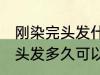 刚染完头发什么时候可以再染 刚染完头发多久可以再染