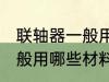 联轴器一般用什么材料做的 联轴器一般用哪些材料做的