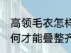 高领毛衣怎样才能叠整齐 高领毛衣如何才能叠整齐