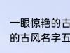 一眼惊艳的古风名字五个字 一眼惊艳的古风名字五个字有哪些