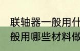 联轴器一般用什么材料做的 联轴器一般用哪些材料做的