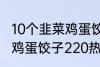 10个韭菜鸡蛋饺子多少热量 10个韭菜鸡蛋饺子220热量吗