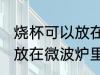 烧杯可以放在微波炉里加热么 烧杯能放在微波炉里加热么