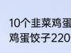 10个韭菜鸡蛋饺子多少热量 10个韭菜鸡蛋饺子220热量吗