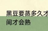 黑豆要蒸多久才会熟 黑豆要蒸多长时间才会熟