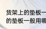 货架上的垫板一般用什么材料 货架上的垫板一般用哪些材料