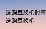 选购豆浆机时有哪些技巧 有哪些技巧选购豆浆机