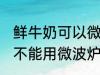 鲜牛奶可以微波炉加热喝吗 鲜牛奶能不能用微波炉加热呢