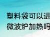 塑料袋可以进微波炉加热 塑料袋能进微波炉加热吗