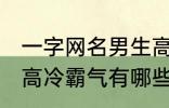 一字网名男生高冷霸气 一字网名男生高冷霸气有哪些