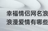 幸福情侣网名浪漫爱情 幸福情侣网名浪漫爱情有哪些