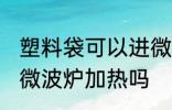 塑料袋可以进微波炉加热 塑料袋能进微波炉加热吗