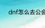 dnf怎么去公会 dnf如何去公会