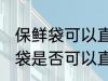 保鲜袋可以直接放微波炉加热吗 保鲜袋是否可以直接放微波炉加热