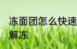 冻面团怎么快速解冻 冻面团如何快速解冻