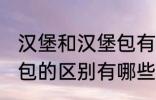 汉堡和汉堡包有什么区别 汉堡和汉堡包的区别有哪些