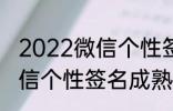 2022微信个性签名成熟 关于2022微信个性签名成熟