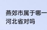 燕郊市属于哪一个省份 燕郊镇隶属于河北省对吗