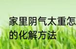 家里阴气太重怎么化解 家里阴气太重的化解方法