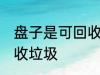 盘子是可回收垃圾吗 盘子是不是可回收垃圾