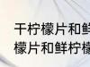 干柠檬片和鲜柠檬哪个更好一些 干柠檬片和鲜柠檬哪个比较好