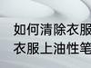 如何清除衣服上油性笔字迹 怎样清除衣服上油性笔字迹