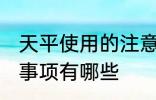 天平使用的注意事项 天平使用的注意事项有哪些