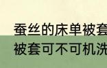 蚕丝的床单被套可机洗吗 蚕丝的床单被套可不可机洗