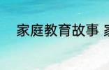 家庭教育故事 家庭教育故事精选