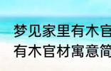 梦见家里有木官材什么兆头 梦见家里有木官材寓意简介