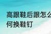 高跟鞋后跟怎么换鞋钉 高跟鞋后跟如何换鞋钉