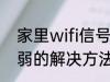 家里wifi信号弱怎么办 家里wifi信号弱的解决方法