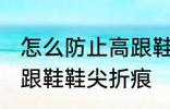 怎么防止高跟鞋鞋尖折痕 如何防止高跟鞋鞋尖折痕