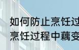 如何防止烹饪过程中藕变黑 怎样防止烹饪过程中藕变黑