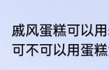 戚风蛋糕可以用sp蛋糕油吗 戚风蛋糕可不可以用蛋糕油