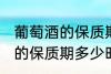 葡萄酒的保质期一般是多少年 葡萄酒的保质期多少时间