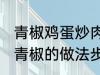 青椒鸡蛋炒肉的家常做法 肉片鸡蛋炒青椒的做法步骤