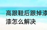 高跟鞋后跟掉漆怎么办 高跟鞋后跟掉漆怎么解决