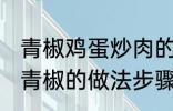 青椒鸡蛋炒肉的家常做法 肉片鸡蛋炒青椒的做法步骤