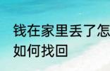 钱在家里丢了怎么找回 钱在家里丢了如何找回