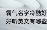 霸气名字冷酷好听英文 霸气名字冷酷好听英文有哪些