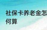 社保卡养老金怎么算 社保卡养老金如何算