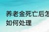 养老金死亡后怎么处理 养老金死亡后如何处理