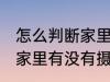 怎么判断家里有没有摄像头 如何判断家里有没有摄像头