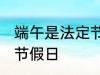 端午是法定节假日吗 端午是不是法定节假日