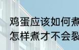 鸡蛋应该如何煮才不会裂开 鸡蛋应该怎样煮才不会裂开