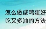 怎么做咸鸭蛋好吃又多油 做咸鸭蛋好吃又多油的方法