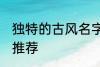 独特的古风名字大全 独特的古风名字推荐